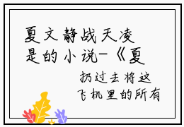 夏文静战天凌是的小说-《夏文静战天凌》完整章节阅读无弹窗免费阅读大结局