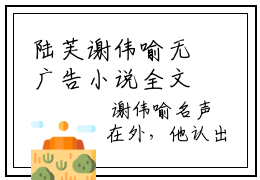 陆芙谢伟喻无广告小说全文免费阅读无弹窗大结局-陆芙谢伟喻在线阅读