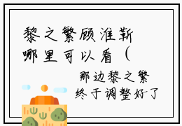 黎之繁顾淮靳哪里可以看（黎之繁顾淮靳）-黎之繁顾淮靳小说全文免费阅读