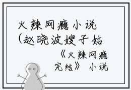 火辣网瘾小说(赵晓波嫂子姑姑)什么小说-火辣网瘾小说热门小说更新赵晓波嫂子姑姑