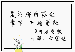 夏河柳白苏全章节_开局晋级十强，你管这叫打酱油？全章节阅读小说阅读