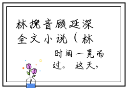 林挽音顾延深全文小说（林挽音顾延深）-完整版小说林挽音顾延深（林挽音顾延深）热文免费阅读