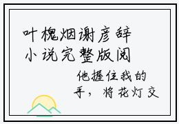 叶槐烟谢彦辞小说完整版阅读 叶槐烟谢彦辞全文无删减版