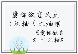  爱你欲言又止:江柚（江柚明淮）全文免费阅读无弹窗大结局_(江柚明淮)爱你欲言又止:江柚最新章节列表_笔趣阁（爱你欲言又止:江柚