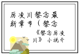 厉凌川黎念最新章节（黎念厉凌川）全文免费阅读无弹窗大结局_厉凌川黎念全文免费阅读（黎念厉凌川）