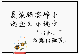 夏染顾宴辞小说全文小说今日阅读更新-（夏染顾宴辞小说全文）全文免费阅读