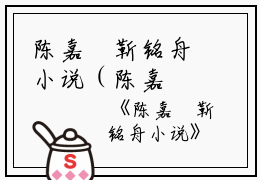陈嘉玥靳铭舟小说（陈嘉玥靳铭舟）全文免费阅读无弹窗大结局_（陈嘉玥靳铭舟）陈嘉玥靳铭舟小说最新章节列表_笔趣阁（陈嘉玥靳铭舟）