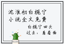 沈淮初白栀宁小说全文免费阅读-（白栀宁沈淮初）抖音新书热荐沈淮初白栀宁全文免费阅读