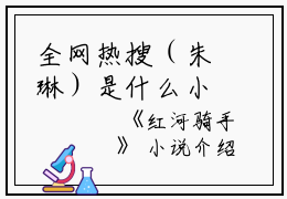全网热搜（朱琳）是什么小说_主角是（朱琳）的小说（红河骑手）最新章节列表_笔趣阁小说最新章节无弹窗阅读