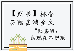 【新书】林香芸陆嘉鸿全文全章节免费阅读-林香芸陆嘉鸿小说免费阅读无弹窗最新章节列表