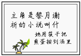 主角是黎月谢祈的小说叫什么名字（黎月谢祈）-完结版小说（黎月谢祈）