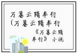 万暮云隋奉行(万暮云隋奉行小说全文后续全文免费阅读无弹窗大结局_(万暮云隋奉行小说全文后续万暮云隋奉行无弹窗最新章节列表_笔趣阁(万暮云隋奉行)