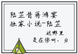 陆芷昔蒋鸿宴独家小说-陆芷昔蒋鸿宴无删版小说推荐