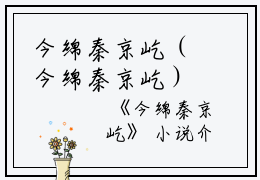 今绵秦京屹（今绵秦京屹）全文免费阅读无弹窗大结局_今绵秦京屹小说今绵秦京屹最新章节列表_笔趣阁(今绵秦京屹）