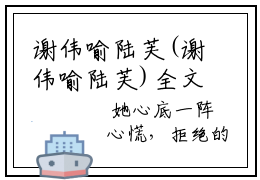 谢伟喻陆芙(谢伟喻陆芙)全文免费阅读无弹窗大结局_(谢伟喻陆芙)谢伟喻陆芙全文免费完结版阅读(谢伟喻陆芙)