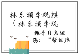 林乐澜李观棋（林乐澜李观棋）全文免费阅读无弹窗大结局_林乐澜李观棋最新章节列表_笔趣阁（林乐澜李观棋）