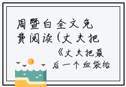 周暨白全文免费阅读(丈夫把最后一个血袋给了同事的遗孀小说)全文免费周暨白读无弹窗大结局_ 丈夫把最后一个血袋给了同事的遗孀小说周暨白全文免费周暨白读最新章节列表_笔趣阁（丈夫把最后一个血袋给了同事的遗孀小说）