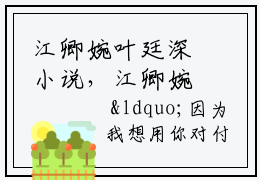 江卿婉叶廷深小说，江卿婉叶廷深全文在线阅读