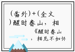 (番外)+(全文)醒时春山，相见不如怀念：结局+番外+完结（萧明嫣颜世杰霍歆）完整全文在线阅读_醒时春山，相见不如怀念：结局+番外+完结免费阅读最新章节列表_笔趣阁（萧明嫣颜世杰霍歆）