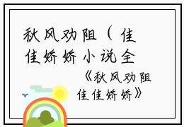 秋风劝阻（佳佳娇娇小说全文免费阅读）全文免费阅读无弹窗大结局_佳佳娇娇小说秋风劝阻最新章节列表_（秋风劝阻）