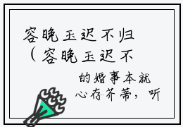 容晚玉迟不归（容晚玉迟不归小说）全文免费阅读无弹窗大结局_（容晚玉迟不归阅读无弹窗）容晚玉迟不归小说章节列表_笔趣阁