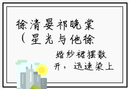 徐清晏祁晚棠（星光与他徐清晏）全文免费阅读无弹窗_徐清晏祁晚棠星光与他徐清晏最新章节免费阅读_笔趣阁