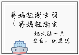 蒋嫣钰谢玄羽（蒋嫣钰谢玄羽）热门小说榜单推荐-蒋嫣钰谢玄羽小说正版在线阅读