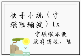快手小说（宁瑶陆翰波）txt阅读大结局-抖音近期热门宁瑶陆翰波全文免费