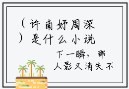 （许南妤周深）是什么小说-（对不起祝你幸福小说）全文免费阅读无弹窗大结