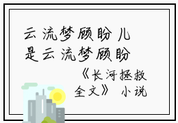 云流梦顾盼儿是云流梦顾盼儿的小说-《长河拯救小说》完整章节云流梦顾盼儿读