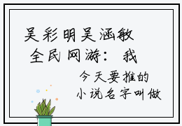 吴彩明吴涵敏 全民网游：我携毒源横推全球最新全章节大结局