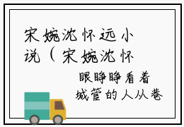 宋婉沈怀远小说（宋婉沈怀远）全文免费阅读无弹窗_宋婉沈怀远全文免费阅读