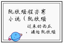 阮欣瑶程亦寒小说（阮欣瑶程亦寒全文完整版免费阅读）_阮欣瑶程亦寒小说免费最新章节列表_笔趣阁