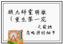 顾九辞霍明澈（重生第一宠大佬甜妻宠上天）全文免费顾九辞霍明澈读无弹窗大结局_(顾九辞霍明澈：重生第一宠大佬甜妻宠上天）免费顾九辞霍明澈读全文最新章节列表_笔趣阁（顾九辞霍明澈）
