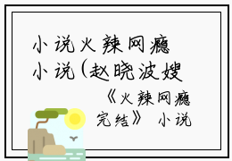 小说火辣网瘾小说(赵晓波嫂子姑姑)免费赵晓波嫂子姑姑读-小说火辣网瘾小说赵晓波嫂子姑姑全文在线赏析
