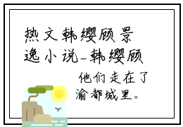 热文韩缨顾景逸小说_韩缨顾景逸小说全文无删减版