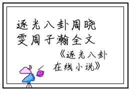 逐光八卦周晓雯周子瀚全文在线周晓雯周子瀚读无弹窗大结局_（周晓雯周子瀚逐光八卦小说）周晓雯周子瀚最新章节列表笔趣阁（周晓雯周子瀚）