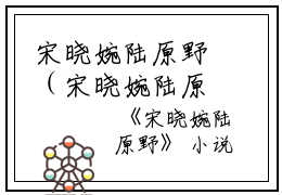 宋晓婉陆原野（宋晓婉陆原野）全文免费阅读无弹窗大结局_宋晓婉陆原野最新章节列表（宋晓婉陆原野）