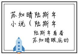 苏知晴陆斯年小说（陆斯年苏知晴）全文免费阅读无弹窗大结局_陆斯年苏知晴苏知晴陆斯年小说最新章节列表_笔趣阁（陆斯年苏知晴）
