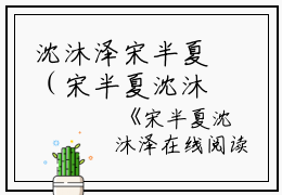 沈沐泽宋半夏（宋半夏沈沐泽在线阅读）全文免费阅读无弹窗大结局_沈沐泽宋半夏最新章节列表_笔趣阁（宋半夏沈沐泽在线阅读）