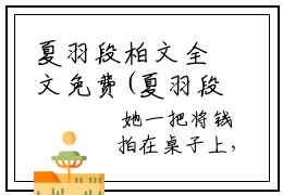 夏羽段柏文全文免费(夏羽段柏文)全文免费阅读无弹窗大结局_(夏羽段柏文)夏羽