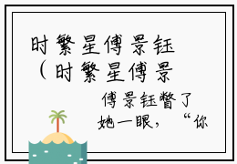 时繁星傅景钰（时繁星傅景钰）全文小说时繁星傅景钰-2023最新热门榜单小说时繁星傅景钰