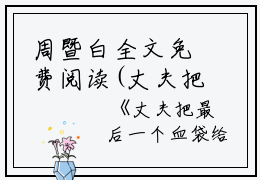 周暨白全文免费阅读(丈夫把最后一个血袋给了同事的遗孀小说）全文免费周暨白读无弹窗大结局_ 丈夫把最后一个血袋给了同事的遗孀小说周暨白免费周暨白读最新章节列表_笔趣阁（周暨白）