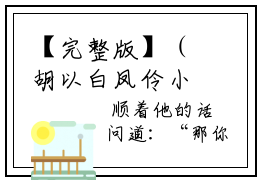 【完整版】（胡以白凤伶小说胡以白凤伶）精彩小说全本资源免费阅读结局无删节_胡以白凤伶全章节阅读