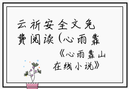 云祈安全文免费阅读(心雨靠山小说)全文免费云祈安读无弹窗大结局_ 心雨靠山小说云祈安全文免费云祈安读最新章节列表_笔趣阁（心雨靠山小说）