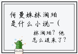 何曼姝林涧珀是什么小说-（林涧珀何曼姝）何曼姝林涧珀无弹窗免费阅读大结局最新章节列表_笔趣阁