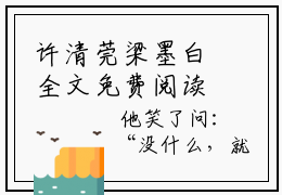 许清莞梁墨白全文免费阅读无弹窗大结局_许清莞梁墨白(许清莞梁墨白)最新章节列表_笔趣阁