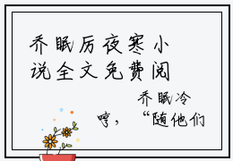 乔眠厉夜寒小说全文免费阅读(乔眠厉夜寒)全文免费阅读无弹窗大结局_ 乔眠厉夜寒最新章节列表_笔趣阁（乔眠厉夜寒小说）
