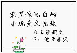 宋芷依陆白屿小说全文无删减版在线阅读_（宋芷依陆白屿）小说全文免费阅读_宋芷依陆白屿最新章节列表_笔趣阁