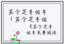 苏令芝李佑年（苏令芝李佑年）全文免费阅读无弹窗大结局_苏令芝李佑年在线阅读（苏令芝李佑年）